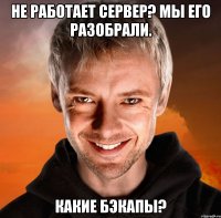 не работает сервер? мы его разобрали. какие бэкапы?