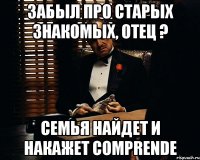 забыл про старых знакомых, отец ? семья найдет и накажет comprende