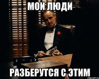 мои люди разберутся с этим