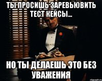 ты просишь заревьювить тест кейсы... но ты делаешь это без уважения