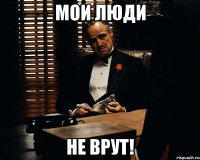 мои люди не врут!