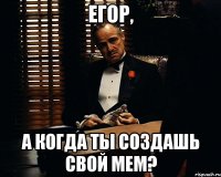 егор, а когда ты создашь свой мем?