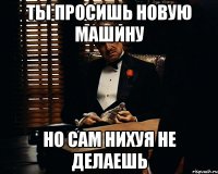 ты просишь новую машину но сам нихуя не делаешь