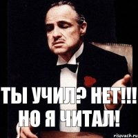 ты учил? нет!!! Но я читал!