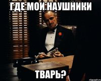 где мои наушники тварь?