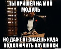 ты пришел на мой модуль но даже не знаешь куда подключить наушники