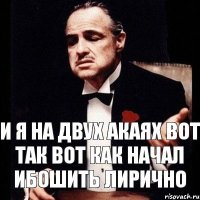 И я на двух акаях вот так вот как начал ибошить лирично