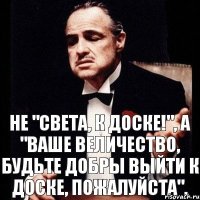 Не "Света, к доске!", а "Ваше Величество, будьте добры выйти к доске, пожалуйста".