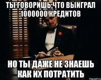 ты говоришь,что выиграл 1000000 кредитов но ты даже не знаешь как их потратить