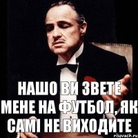 Нашо ви звете мене на футбол, як самі не виходите