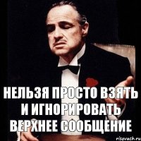 Нельзя просто взять и игнорировать верхнее сообщение