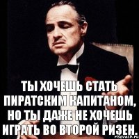 Ты хочешь стать пиратским капитаном, но ты даже не хочешь играть во второй ризен.