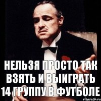 Нельзя просто так взять и выиграть 14 группу в футболе