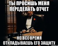 ты просишь меня переделать отчет но все время откладываешь его защиту