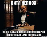 витя неплох но я и идеален (особенно с гитарой и прилизанными волосами)