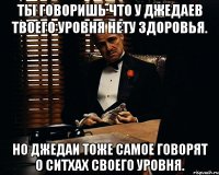 ты говоришь что у джедаев твоего уровня нету здоровья. но джедаи тоже самое говорят о ситхах своего уровня.