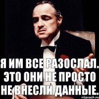 Я им все разослал. Это они не просто не внесли данные.