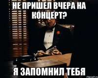 не пришел вчера на концерт? я запомнил тебя