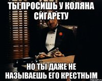 ты просишь у коляна сигарету но ты даже не называешь его крестным