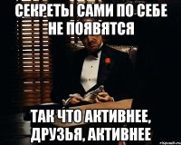 секреты сами по себе не появятся так что активнее, друзья, активнее