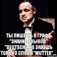 Ты пишешь в графе "Знание языков" "Deutsch", но знаешь только слово "Mutter"...