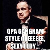 opa gangnam style oeeeeeee, sexy ledy...