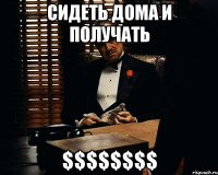 сидеть дома и получать $$$$$$$$