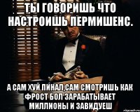 ты говоришь что настроишь пермишенс. а сам хуй пинал,сам смотришь как фрост бол зарабатывает миллионы и завидуеш