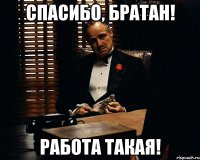 спасибо, братан! работа такая!