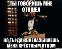 ты говоришь мне отошёл но ты даже неназываешь меня крёстным отцом