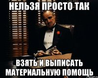 нельзя просто так взять и выписать материальную помощь