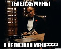 ты ел хычины и не позвал меня???