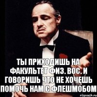 Ты приходишь на факультет физ. вос. и говоришь что не хочешь помочь нам с флешмобом