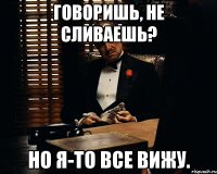 говоришь, не сливаешь? но я-то все вижу.