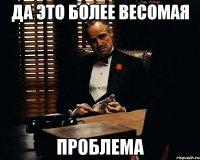 да это более весомая проблема