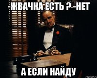 -жвачка есть ? -нет а если найду