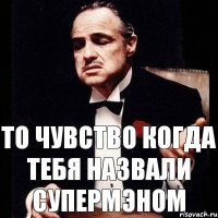 То чувство когда тебя назвали супермэном