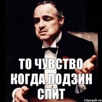 то чувство когда подзин спит