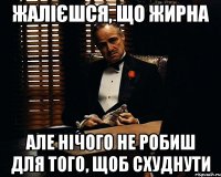 жалієшся, що жирна але нічого не робиш для того, щоб схуднути