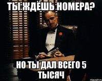 ты ждёшь номера? но ты дал всего 5 тысяч