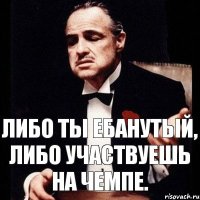 Либо ты ебанутый, либо участвуешь на чемпе.