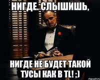 нигде. слышишь, нигде не будет такой тусы как в tl! ;)