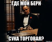 где мой берн сука торговая?