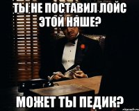 ты не поставил лойс этой няше? может ты педик?