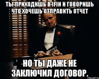 ты приходишь в ifin и говоришь что хочешь отправить отчет но ты даже не заключил договор.