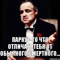 паркур-то что отличает тебя от обычного смертного...