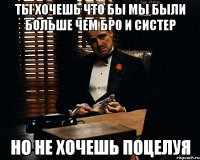 ты хочешь что бы мы были больше чем бро и систер но не хочешь поцелуя