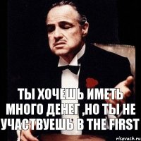 Ты хочешь иметь много денег ,но ты не участвуешь в the first