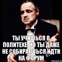 Ты учишься в Политехе, но ты даже не собираешься идти на форум