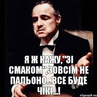 Я ж кажу,"зі смаком",зовсім не пальоно...все буде чікі...!